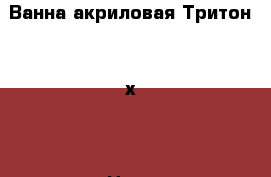 Ванна акриловая Тритон 150х70 › Цена ­ 7 780 - Пермский край Строительство и ремонт » Сантехника   